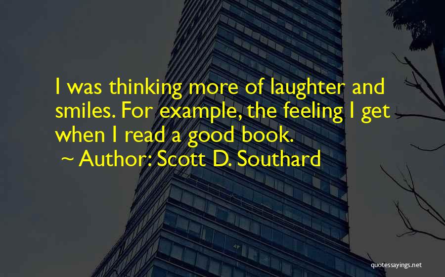 Scott D. Southard Quotes: I Was Thinking More Of Laughter And Smiles. For Example, The Feeling I Get When I Read A Good Book.