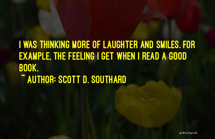 Scott D. Southard Quotes: I Was Thinking More Of Laughter And Smiles. For Example, The Feeling I Get When I Read A Good Book.