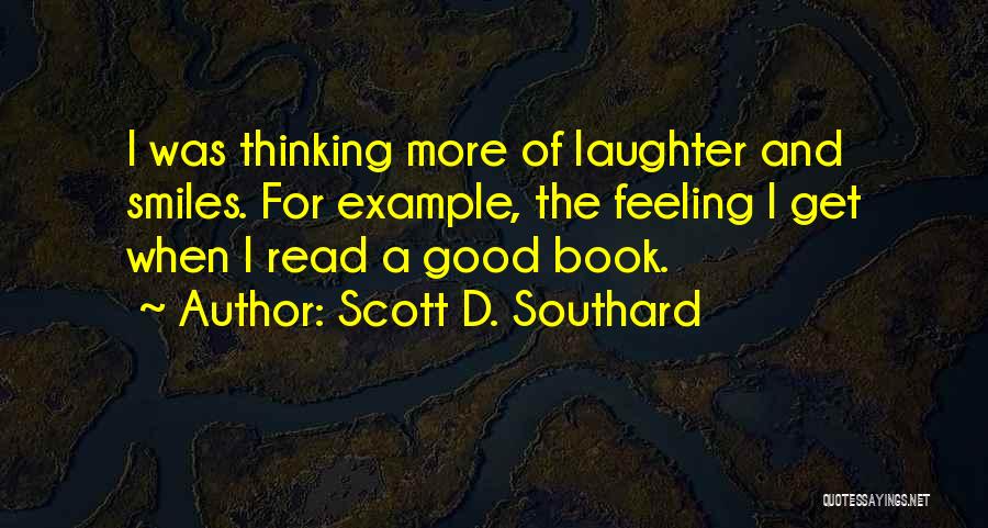 Scott D. Southard Quotes: I Was Thinking More Of Laughter And Smiles. For Example, The Feeling I Get When I Read A Good Book.