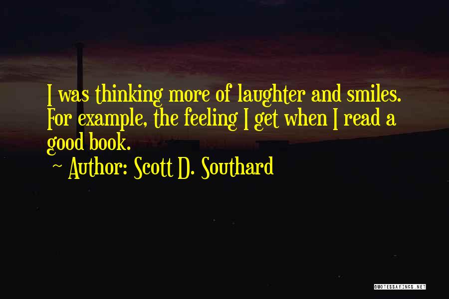 Scott D. Southard Quotes: I Was Thinking More Of Laughter And Smiles. For Example, The Feeling I Get When I Read A Good Book.