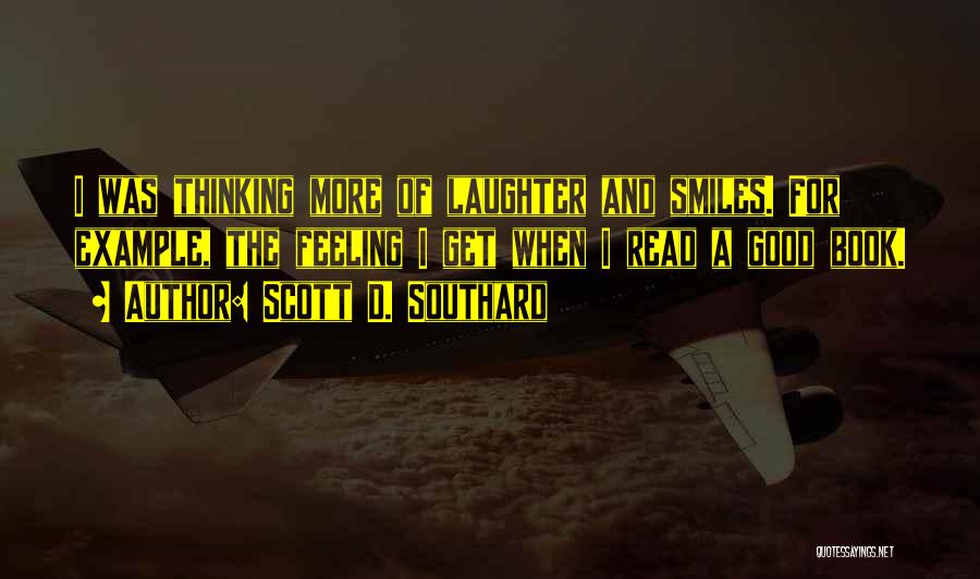 Scott D. Southard Quotes: I Was Thinking More Of Laughter And Smiles. For Example, The Feeling I Get When I Read A Good Book.