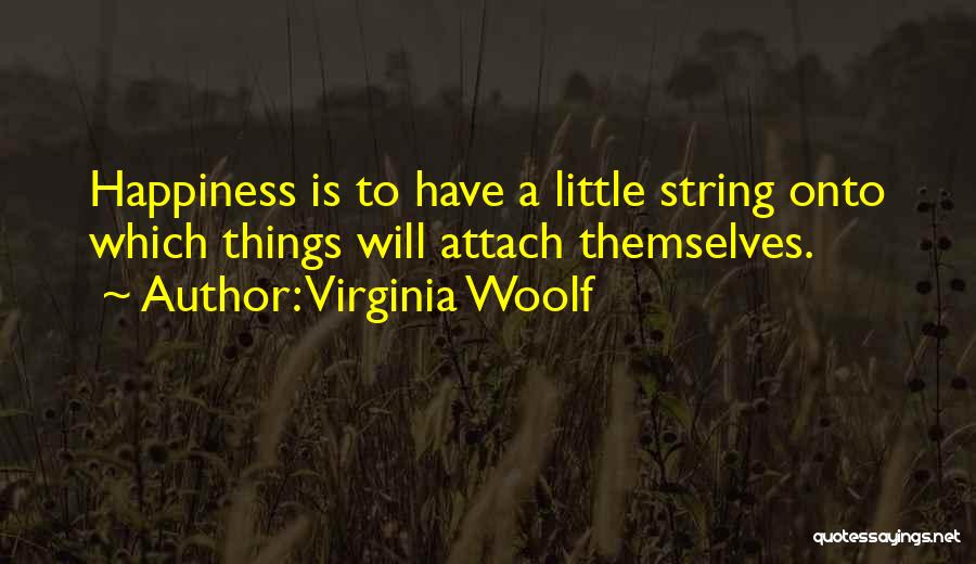 Virginia Woolf Quotes: Happiness Is To Have A Little String Onto Which Things Will Attach Themselves.