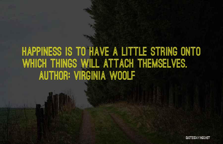 Virginia Woolf Quotes: Happiness Is To Have A Little String Onto Which Things Will Attach Themselves.