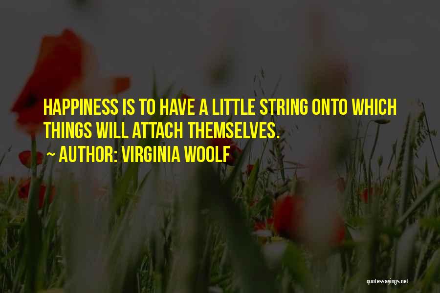 Virginia Woolf Quotes: Happiness Is To Have A Little String Onto Which Things Will Attach Themselves.