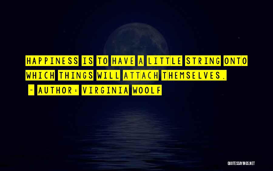 Virginia Woolf Quotes: Happiness Is To Have A Little String Onto Which Things Will Attach Themselves.