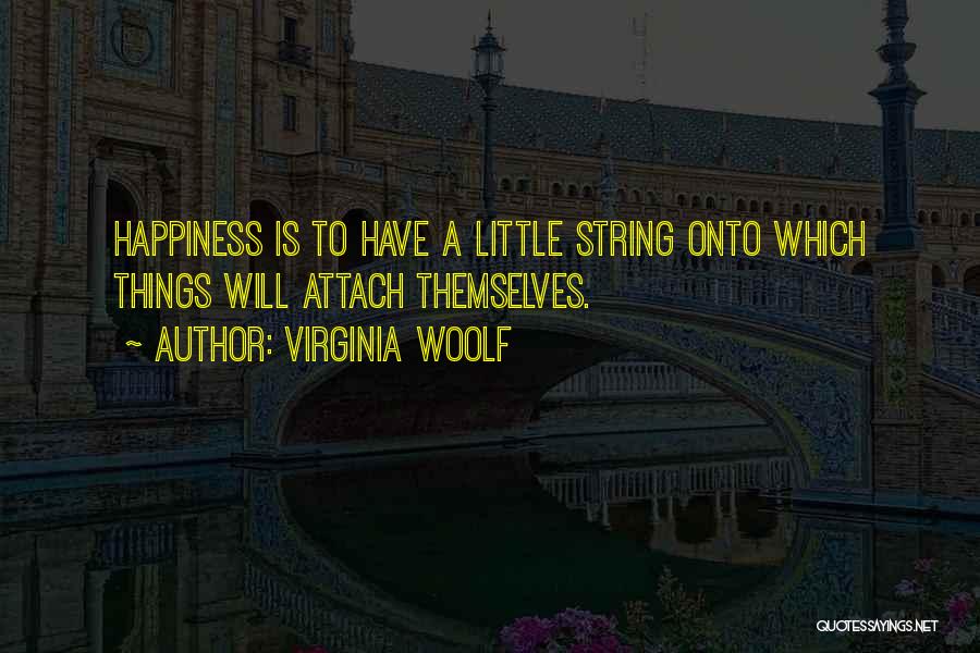 Virginia Woolf Quotes: Happiness Is To Have A Little String Onto Which Things Will Attach Themselves.