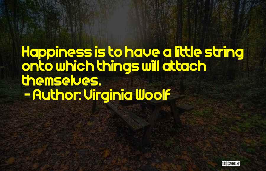 Virginia Woolf Quotes: Happiness Is To Have A Little String Onto Which Things Will Attach Themselves.