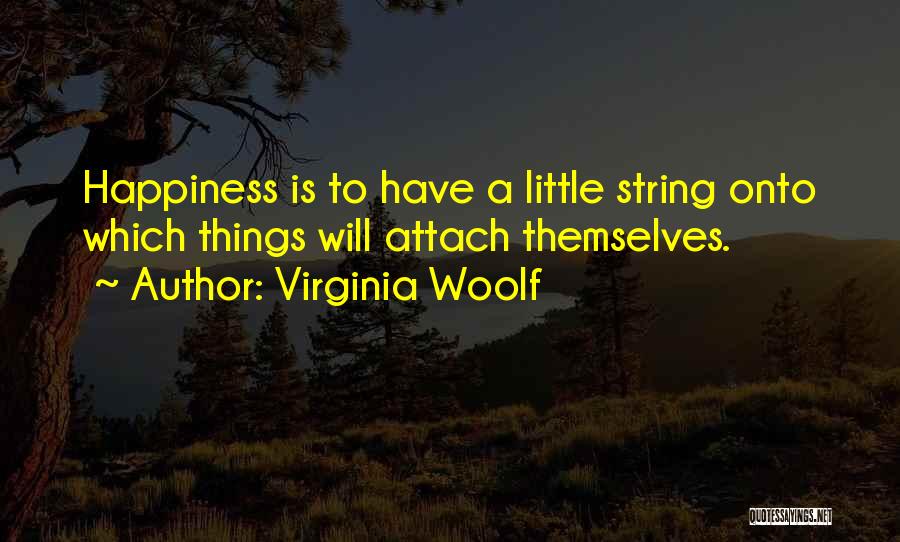 Virginia Woolf Quotes: Happiness Is To Have A Little String Onto Which Things Will Attach Themselves.