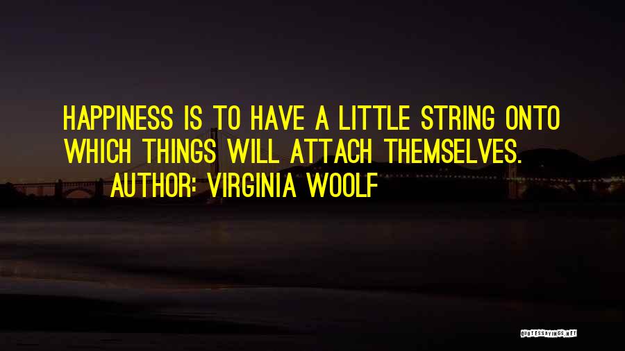 Virginia Woolf Quotes: Happiness Is To Have A Little String Onto Which Things Will Attach Themselves.