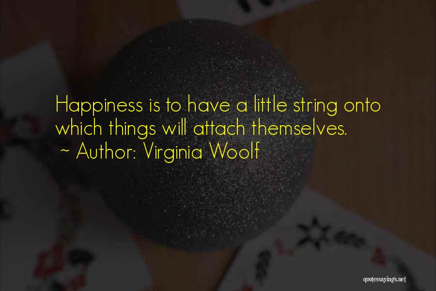 Virginia Woolf Quotes: Happiness Is To Have A Little String Onto Which Things Will Attach Themselves.