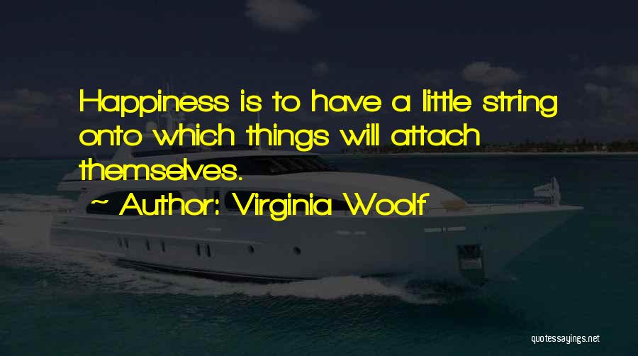 Virginia Woolf Quotes: Happiness Is To Have A Little String Onto Which Things Will Attach Themselves.