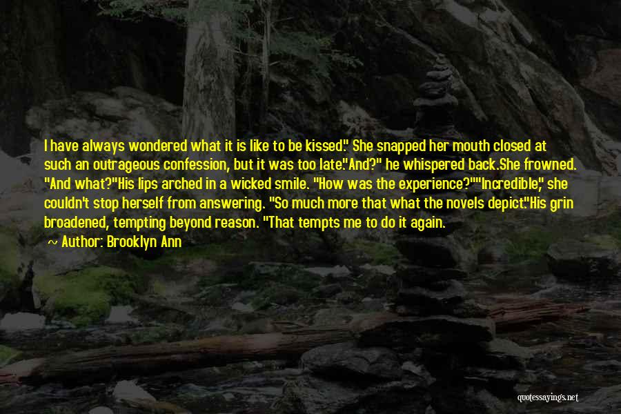 Brooklyn Ann Quotes: I Have Always Wondered What It Is Like To Be Kissed. She Snapped Her Mouth Closed At Such An Outrageous