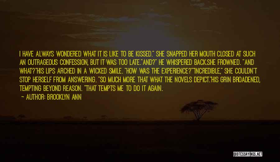 Brooklyn Ann Quotes: I Have Always Wondered What It Is Like To Be Kissed. She Snapped Her Mouth Closed At Such An Outrageous