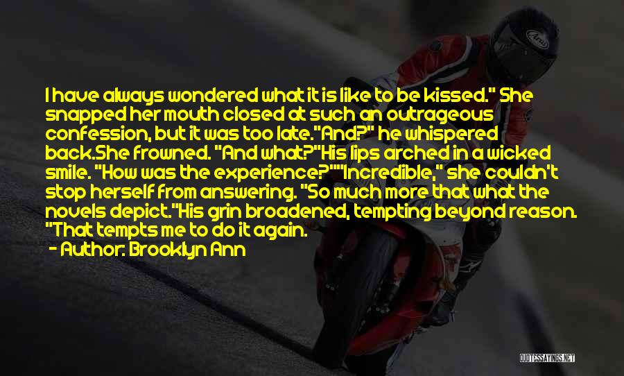 Brooklyn Ann Quotes: I Have Always Wondered What It Is Like To Be Kissed. She Snapped Her Mouth Closed At Such An Outrageous