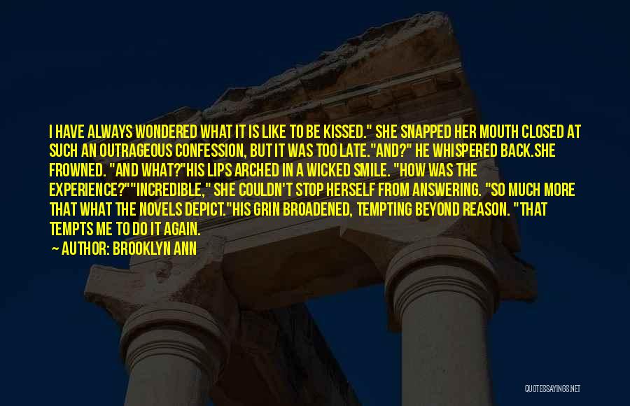 Brooklyn Ann Quotes: I Have Always Wondered What It Is Like To Be Kissed. She Snapped Her Mouth Closed At Such An Outrageous