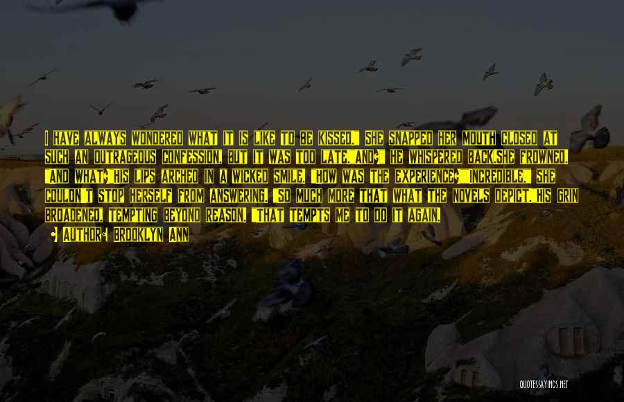 Brooklyn Ann Quotes: I Have Always Wondered What It Is Like To Be Kissed. She Snapped Her Mouth Closed At Such An Outrageous