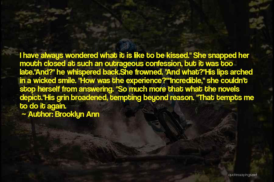 Brooklyn Ann Quotes: I Have Always Wondered What It Is Like To Be Kissed. She Snapped Her Mouth Closed At Such An Outrageous