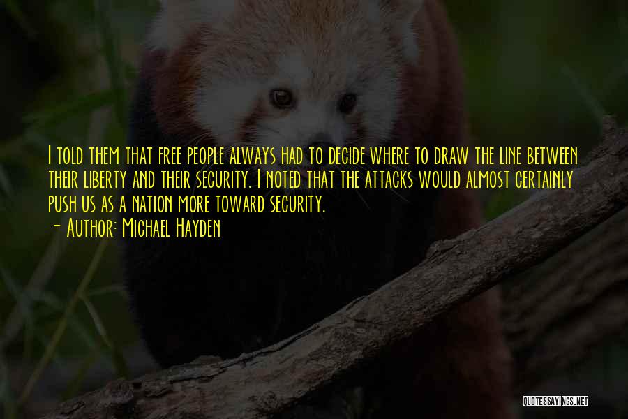 Michael Hayden Quotes: I Told Them That Free People Always Had To Decide Where To Draw The Line Between Their Liberty And Their
