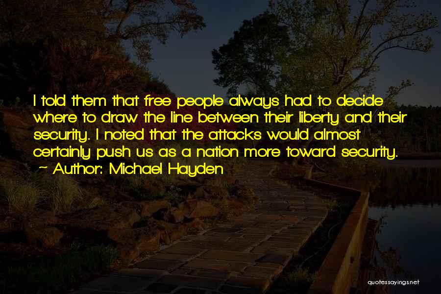 Michael Hayden Quotes: I Told Them That Free People Always Had To Decide Where To Draw The Line Between Their Liberty And Their