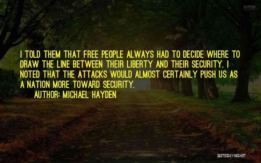 Michael Hayden Quotes: I Told Them That Free People Always Had To Decide Where To Draw The Line Between Their Liberty And Their