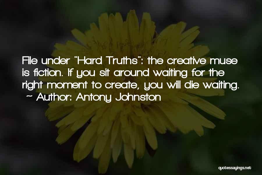 Antony Johnston Quotes: File Under Hard Truths: The Creative Muse Is Fiction. If You Sit Around Waiting For The Right Moment To Create,
