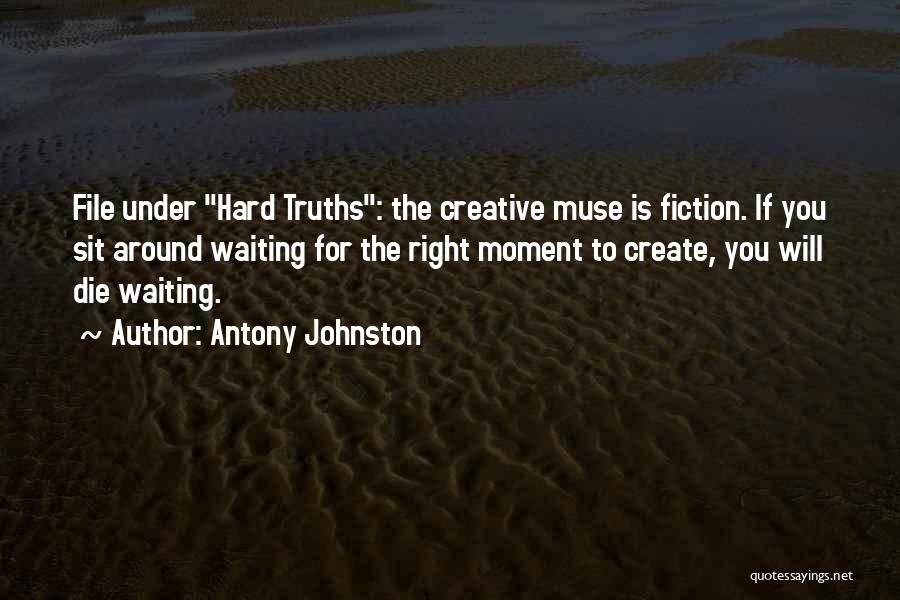 Antony Johnston Quotes: File Under Hard Truths: The Creative Muse Is Fiction. If You Sit Around Waiting For The Right Moment To Create,