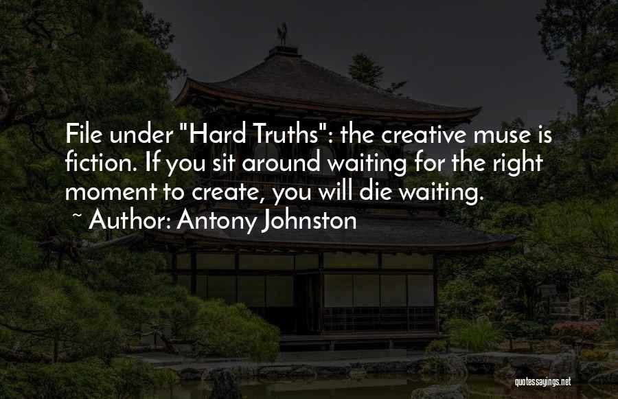 Antony Johnston Quotes: File Under Hard Truths: The Creative Muse Is Fiction. If You Sit Around Waiting For The Right Moment To Create,