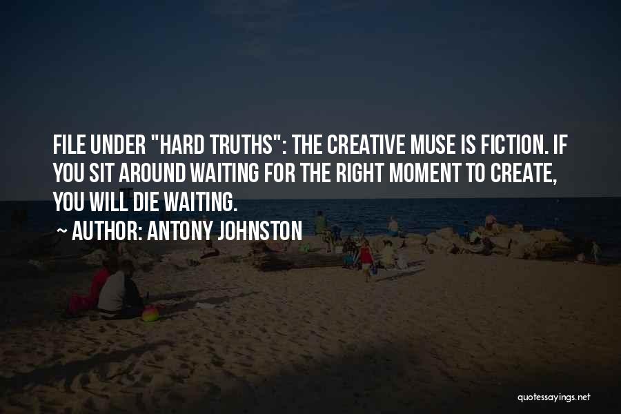 Antony Johnston Quotes: File Under Hard Truths: The Creative Muse Is Fiction. If You Sit Around Waiting For The Right Moment To Create,