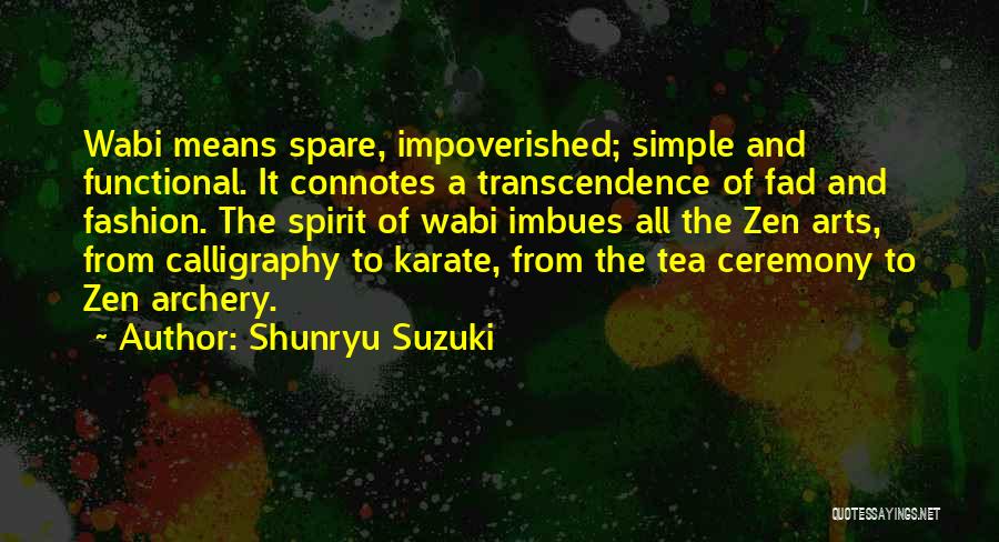 Shunryu Suzuki Quotes: Wabi Means Spare, Impoverished; Simple And Functional. It Connotes A Transcendence Of Fad And Fashion. The Spirit Of Wabi Imbues