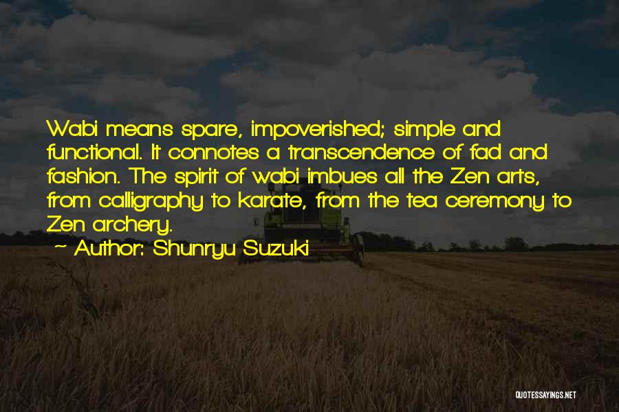 Shunryu Suzuki Quotes: Wabi Means Spare, Impoverished; Simple And Functional. It Connotes A Transcendence Of Fad And Fashion. The Spirit Of Wabi Imbues
