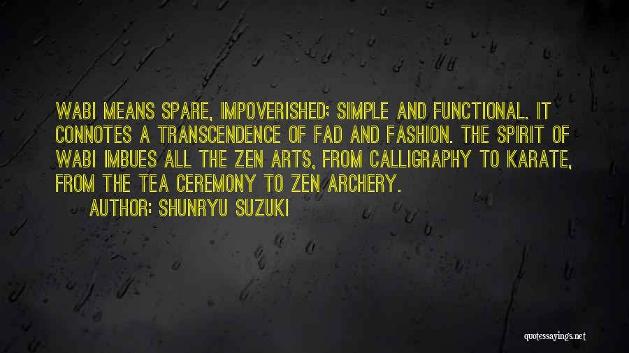 Shunryu Suzuki Quotes: Wabi Means Spare, Impoverished; Simple And Functional. It Connotes A Transcendence Of Fad And Fashion. The Spirit Of Wabi Imbues