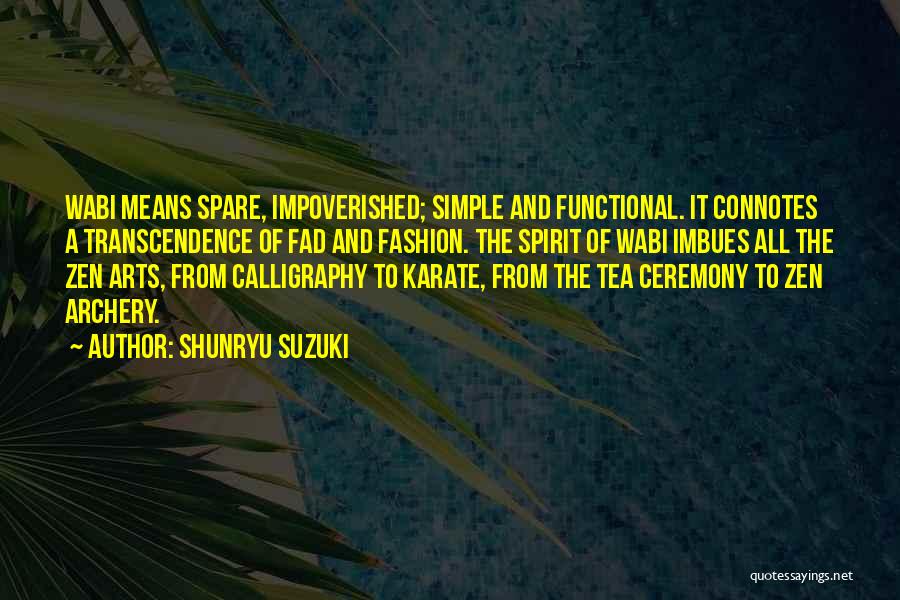 Shunryu Suzuki Quotes: Wabi Means Spare, Impoverished; Simple And Functional. It Connotes A Transcendence Of Fad And Fashion. The Spirit Of Wabi Imbues