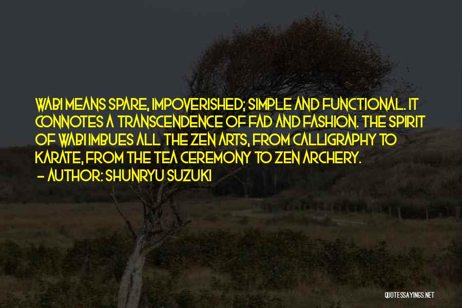 Shunryu Suzuki Quotes: Wabi Means Spare, Impoverished; Simple And Functional. It Connotes A Transcendence Of Fad And Fashion. The Spirit Of Wabi Imbues