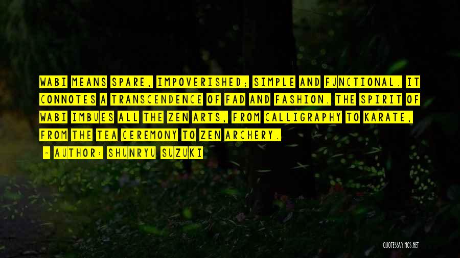 Shunryu Suzuki Quotes: Wabi Means Spare, Impoverished; Simple And Functional. It Connotes A Transcendence Of Fad And Fashion. The Spirit Of Wabi Imbues