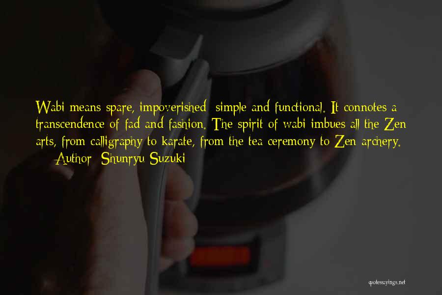 Shunryu Suzuki Quotes: Wabi Means Spare, Impoverished; Simple And Functional. It Connotes A Transcendence Of Fad And Fashion. The Spirit Of Wabi Imbues