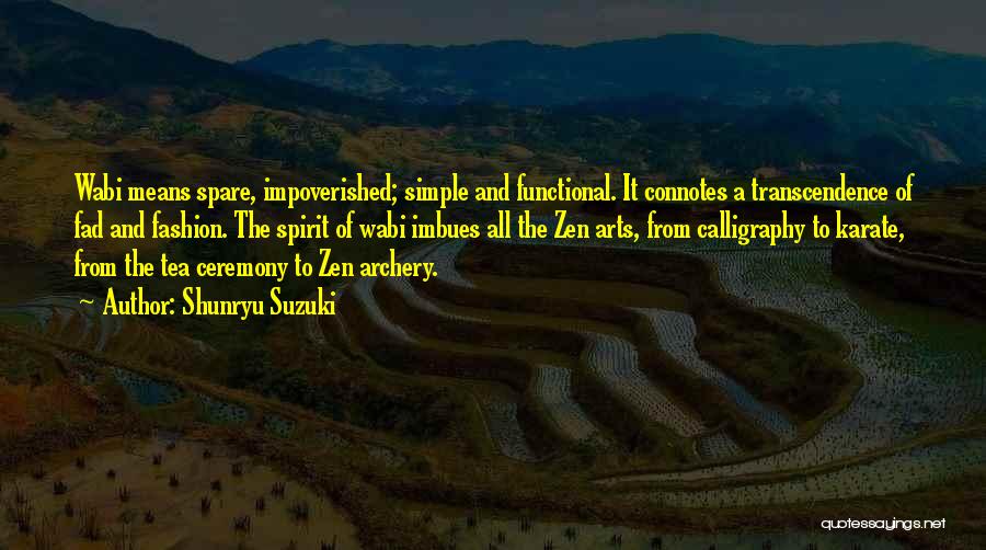 Shunryu Suzuki Quotes: Wabi Means Spare, Impoverished; Simple And Functional. It Connotes A Transcendence Of Fad And Fashion. The Spirit Of Wabi Imbues