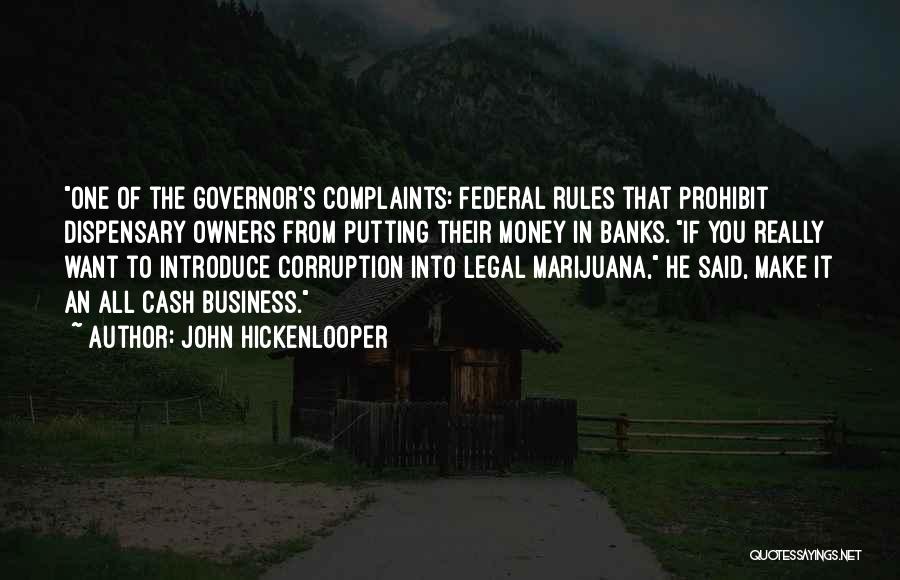 John Hickenlooper Quotes: One Of The Governor's Complaints: Federal Rules That Prohibit Dispensary Owners From Putting Their Money In Banks. If You Really