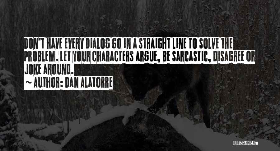 Dan Alatorre Quotes: Don't Have Every Dialog Go In A Straight Line To Solve The Problem. Let Your Characters Argue, Be Sarcastic, Disagree