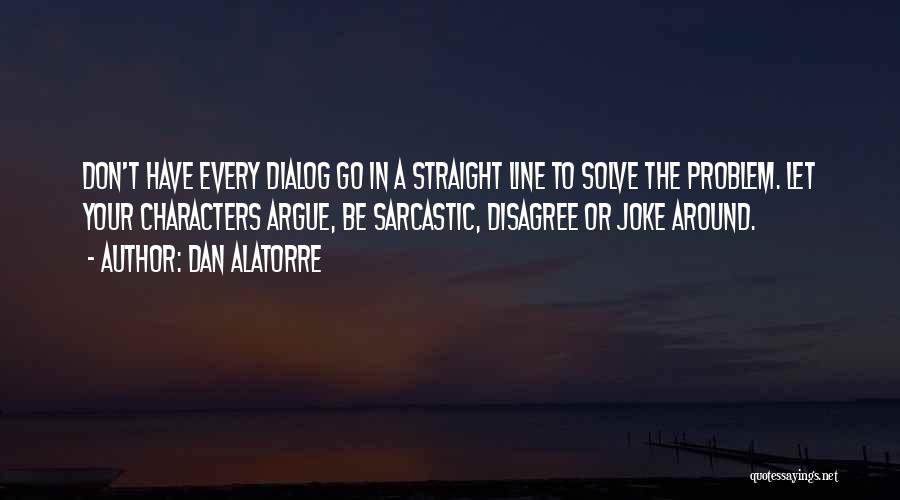 Dan Alatorre Quotes: Don't Have Every Dialog Go In A Straight Line To Solve The Problem. Let Your Characters Argue, Be Sarcastic, Disagree