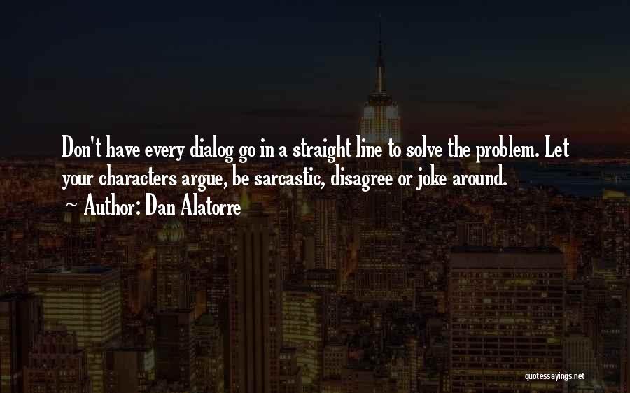 Dan Alatorre Quotes: Don't Have Every Dialog Go In A Straight Line To Solve The Problem. Let Your Characters Argue, Be Sarcastic, Disagree