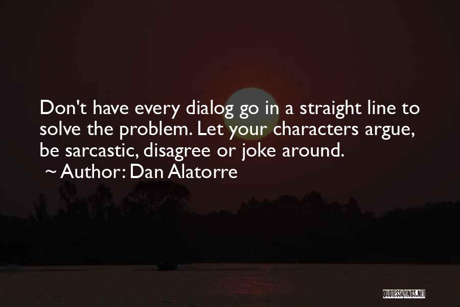 Dan Alatorre Quotes: Don't Have Every Dialog Go In A Straight Line To Solve The Problem. Let Your Characters Argue, Be Sarcastic, Disagree