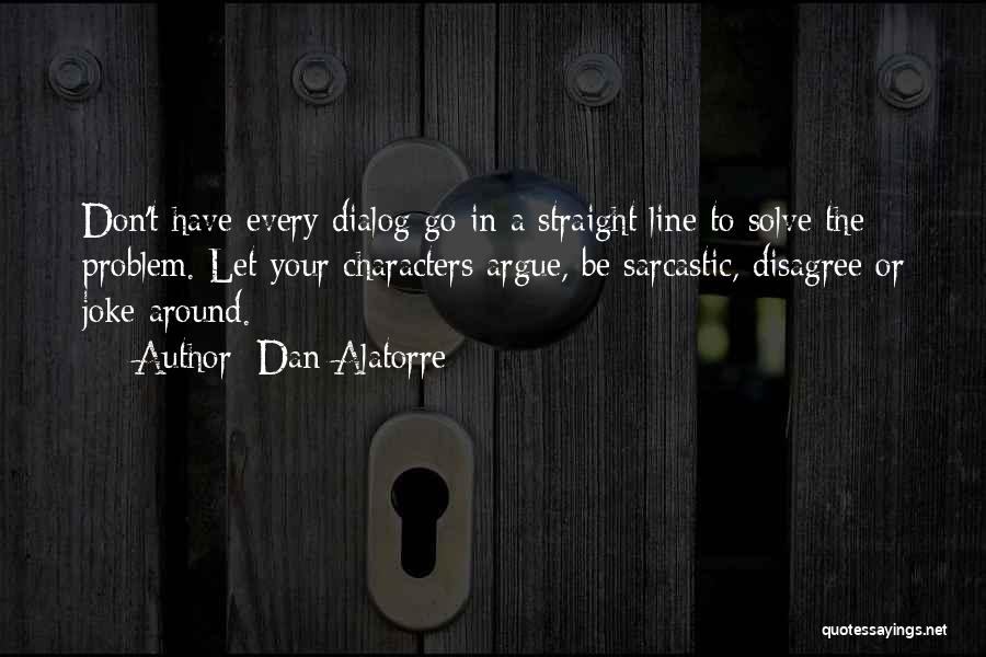 Dan Alatorre Quotes: Don't Have Every Dialog Go In A Straight Line To Solve The Problem. Let Your Characters Argue, Be Sarcastic, Disagree