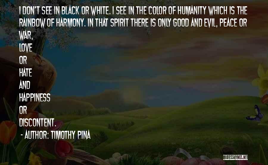 Timothy Pina Quotes: I Don't See In Black Or White. I See In The Color Of Humanity Which Is The Rainbow Of Harmony.