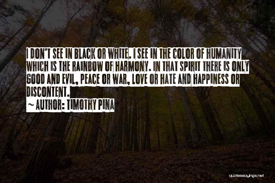 Timothy Pina Quotes: I Don't See In Black Or White. I See In The Color Of Humanity Which Is The Rainbow Of Harmony.