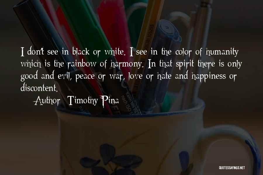 Timothy Pina Quotes: I Don't See In Black Or White. I See In The Color Of Humanity Which Is The Rainbow Of Harmony.