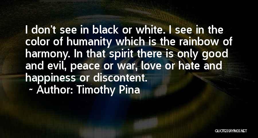 Timothy Pina Quotes: I Don't See In Black Or White. I See In The Color Of Humanity Which Is The Rainbow Of Harmony.