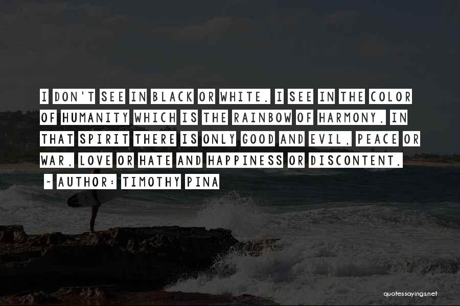 Timothy Pina Quotes: I Don't See In Black Or White. I See In The Color Of Humanity Which Is The Rainbow Of Harmony.