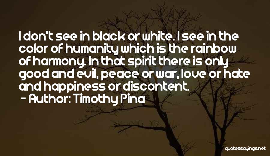 Timothy Pina Quotes: I Don't See In Black Or White. I See In The Color Of Humanity Which Is The Rainbow Of Harmony.