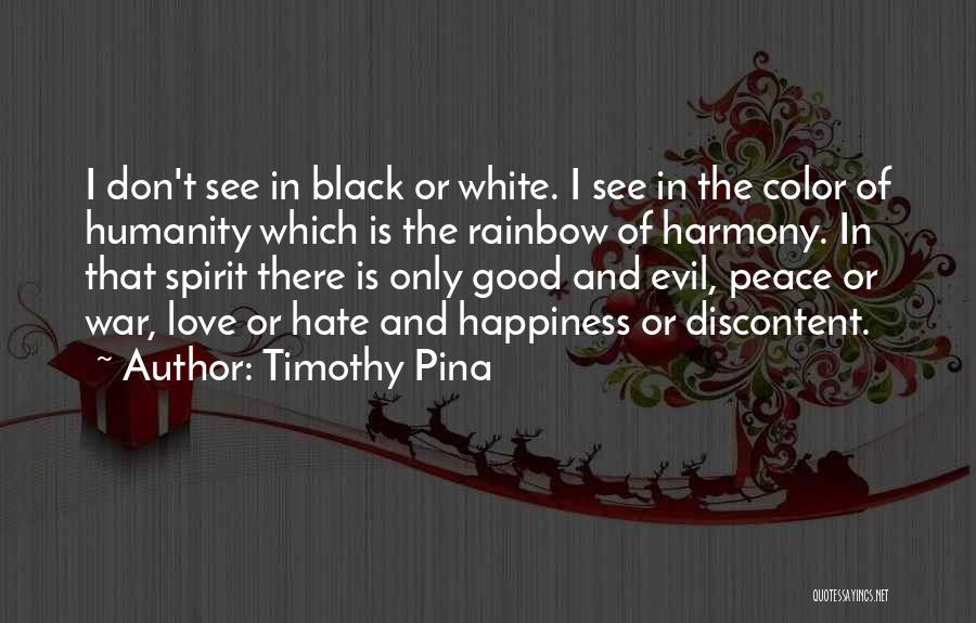 Timothy Pina Quotes: I Don't See In Black Or White. I See In The Color Of Humanity Which Is The Rainbow Of Harmony.