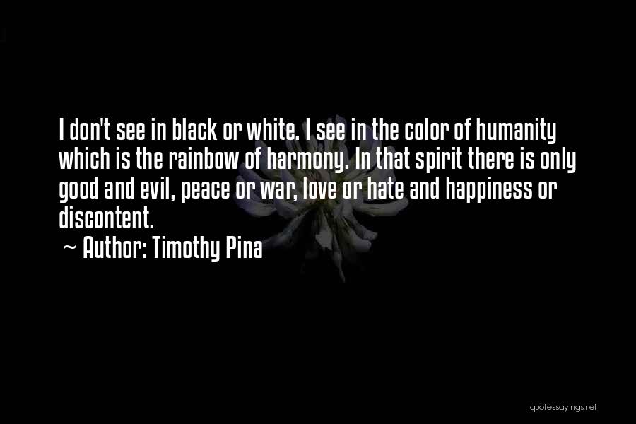 Timothy Pina Quotes: I Don't See In Black Or White. I See In The Color Of Humanity Which Is The Rainbow Of Harmony.